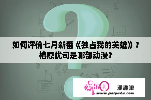 如何评价七月新番《独占我的英雄》？椿原优司是哪部动漫？