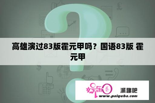 高雄演过83版霍元甲吗？国语83版 霍元甲