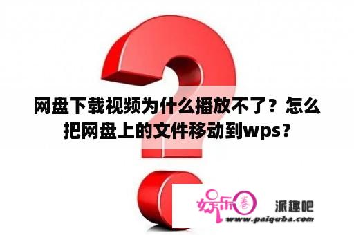 网盘下载视频为什么播放不了？怎么把网盘上的文件移动到wps？