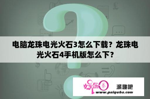 电脑龙珠电光火石3怎么下载？龙珠电光火石4手机版怎么下？