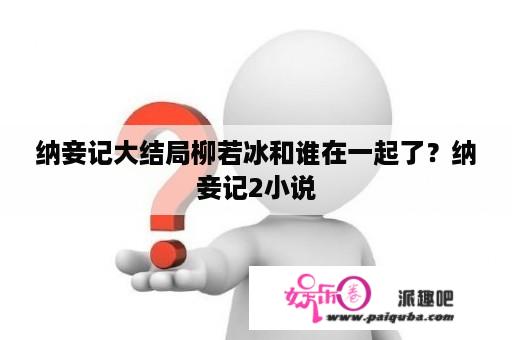 纳妾记大结局柳若冰和谁在一起了？纳妾记2小说