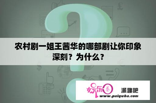 农村剧一姐王茜华的哪部剧让你印象深刻？为什么？