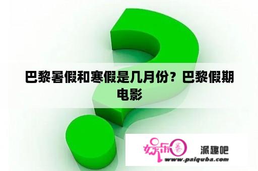 巴黎暑假和寒假是几月份？巴黎假期电影