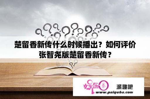 楚留香新传什么时候播出？如何评价张智尧版楚留香新传？