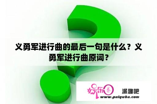 义勇军进行曲的最后一句是什么？义勇军进行曲原词？