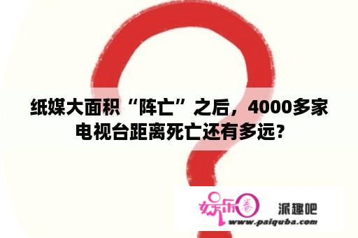 纸媒大面积“阵亡”之后，4000多家电视台距离死亡还有多远？