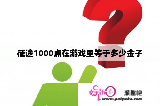 征途1000点在游戏里等于多少金子