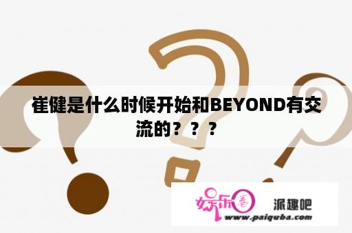 崔健是什么时候开始和BEYOND有交流的？？？