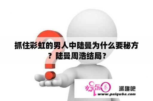 抓住彩虹的男人中陆曼为什么要秘方？陆曼周浩结局？