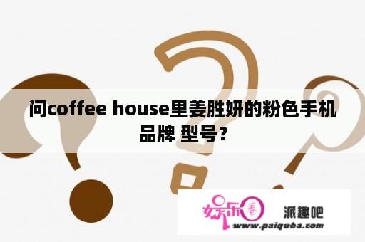 问coffee house里姜胜妍的粉色手机品牌 型号？