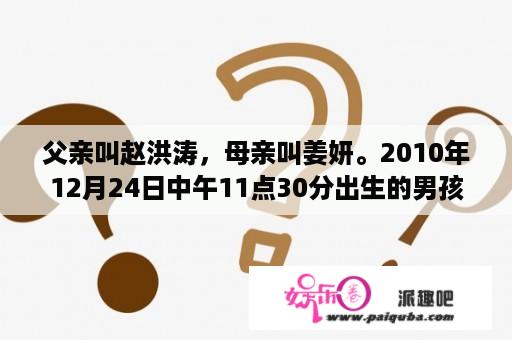 父亲叫赵洪涛，母亲叫姜妍。2010年12月24日中午11点30分出生的男孩，取个什么名字好？