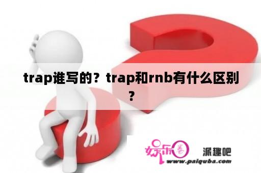 trap谁写的？trap和rnb有什么区别？