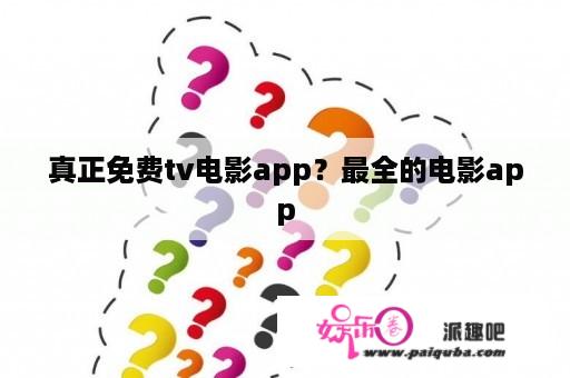 真正免费tv电影app？最全的电影app