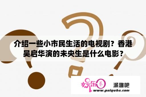 介绍一些小市民生活的电视剧？香港吴启华演的未央生是什么电影？