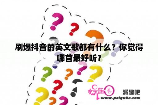 刷爆抖音的英文歌都有什么？你觉得哪首最好听？