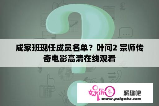 成家班现任成员名单？叶问2 宗师传奇电影高清在线观看