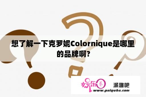 想了解一下克罗妮Colornique是哪里的品牌啊？