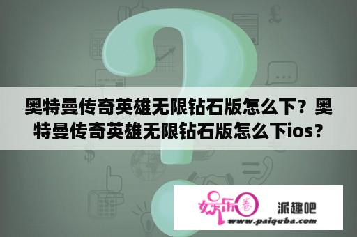 奥特曼传奇英雄无限钻石版怎么下？奥特曼传奇英雄无限钻石版怎么下ios？