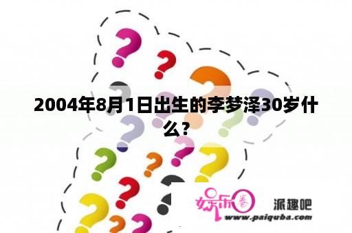 2004年8月1日出生的李梦泽30岁什么？