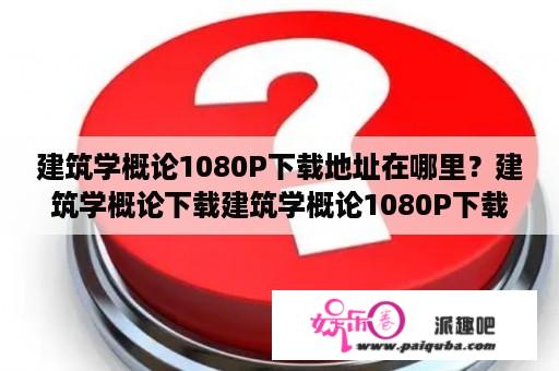 建筑学概论1080P下载地址在哪里？建筑学概论下载建筑学概论1080P下载