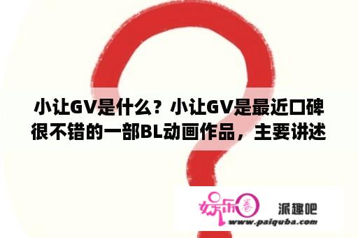 小让GV是什么？小让GV是最近口碑很不错的一部BL动画作品，主要讲述了年轻的学生之间的恋爱和成长故事。该作品在中国大陆的观众中尤为受欢迎，但是也受到了一些人的质疑和批评。