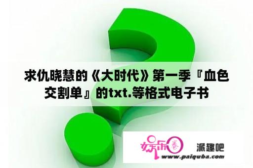 求仇晓慧的《大时代》第一季『血色交割单』的txt.等格式电子书