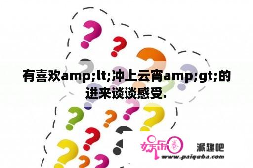 有喜欢amp;lt;冲上云宵amp;gt;的进来谈谈感受.