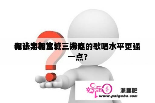 你认为郭富城，拂晓
和张宇相比，三人谁的歌唱水平更强一点？