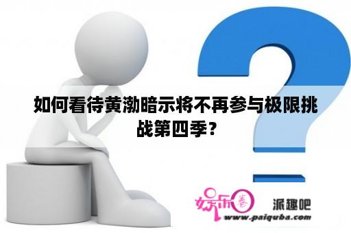 如何看待黄渤暗示将不再参与极限挑战第四季？