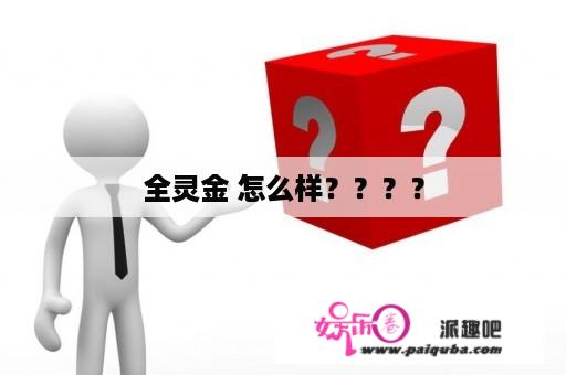 全灵金 怎么样？？？？