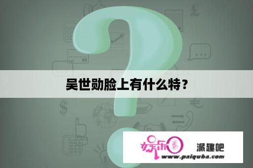 吴世勋脸上有什么特？