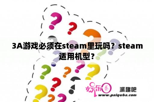 3A游戏必须在steam里玩吗？steam适用机型？