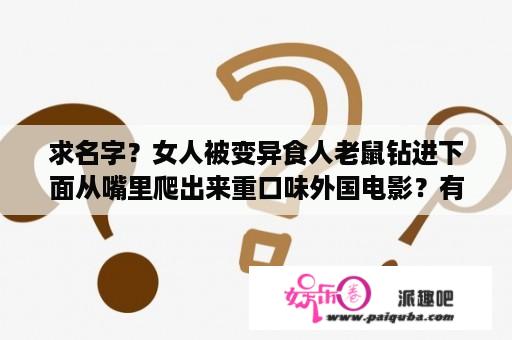 求名字？女人被变异食人老鼠钻进下面从嘴里爬出来重口味外国电影？有个电影是老鼠成灾的是什么电影？