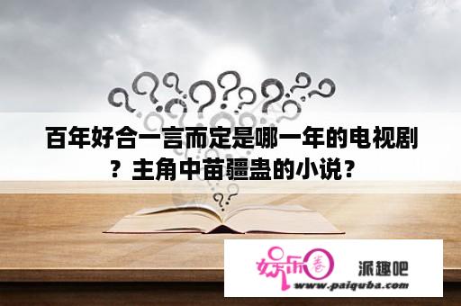 百年好合一言而定是哪一年的电视剧？主角中苗疆蛊的小说？