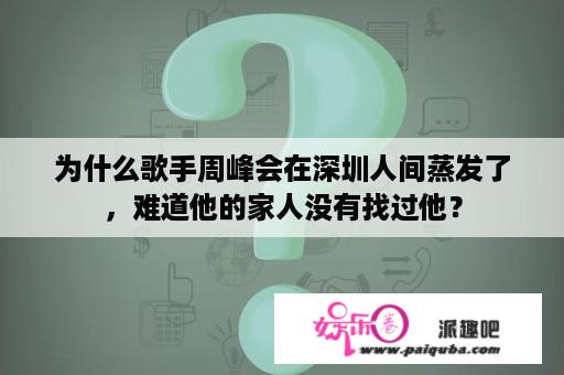 为什么歌手周峰会在深圳人间蒸发了，难道他的家人没有找过他？