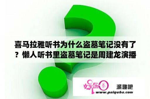 喜马拉雅听书为什么盗墓笔记没有了？懒人听书里盗墓笔记是周建龙演播。那女生比如文锦都他一个人负责演播么，还是有女的配合？