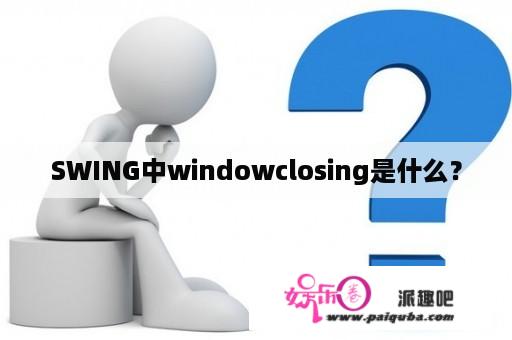 SWING中windowclosing是什么？