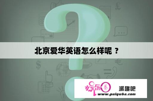 北京爱华英语怎么样呢 ？