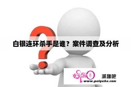 白银连环杀手是谁？案件调查及分析