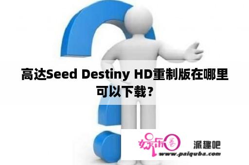 高达Seed Destiny HD重制版在哪里可以下载？