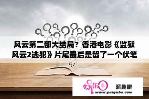 风云第二部大结局？香港电影《监狱风云2逃犯》片尾最后是留了一个伏笔吗? 为甚么第一部里的科长最后又出现？