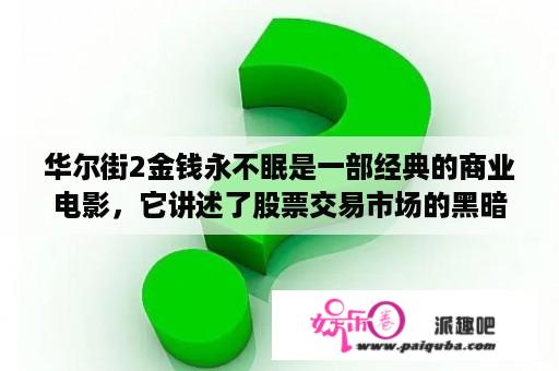 华尔街2金钱永不眠是一部经典的商业电影，它讲述了股票交易市场的黑暗面，让观众深刻地认识到了金钱的力量。那么，这部电影中的金钱真的是永不眠吗？它真的能支配一切吗？