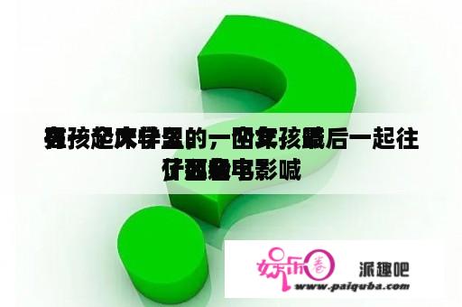 在一个大学里，一个女孩喊
男孩起床什么的，四年，最后一起往
了西躲
，那个电影喊
什么名字？