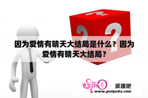 因为爱情有晴天大结局是什么？因为爱情有晴天大结局？