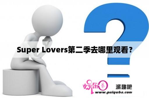 Super Lovers第二季去哪里观看？