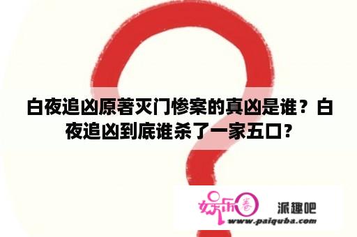 白夜追凶原著灭门惨案的真凶是谁？白夜追凶到底谁杀了一家五口？