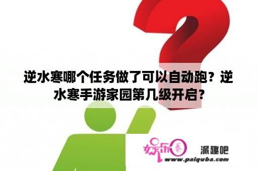 逆水寒哪个任务做了可以自动跑？逆水寒手游家园第几级开启？