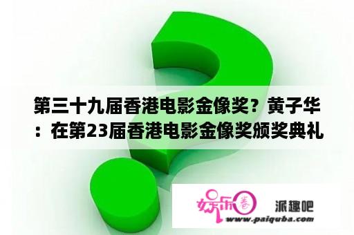 第三十九届香港电影金像奖？黄子华：在第23届香港电影金像奖颁奖典礼上(全球现场直播)？