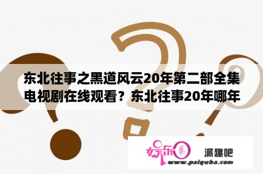 东北往事之黑道风云20年第二部全集电视剧在线观看？东北往事20年哪年出的？