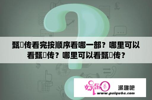 甄嬛传看完按顺序看哪一部？哪里可以看甄嬛传？哪里可以看甄嬛传？